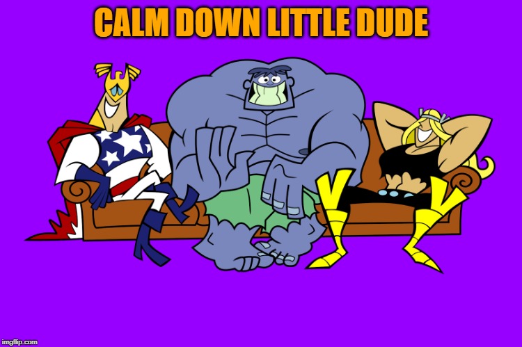 silly | CALM DOWN LITTLE DUDE | image tagged in silly | made w/ Imgflip meme maker