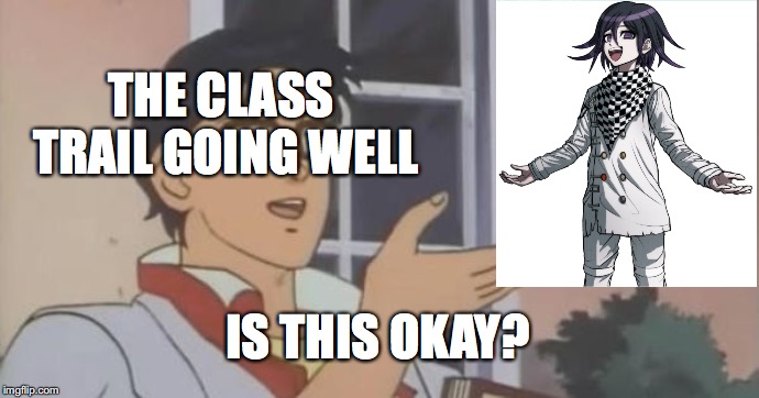 kokichi during every trail | THE CLASS TRAIL GOING WELL; IS THIS OKAY? | image tagged in is this a pigeon,danganronpa | made w/ Imgflip meme maker