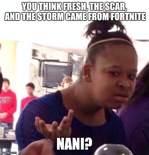 Black Girl Wat | YOU THINK FRESH, THE SCAR, AND THE STORM CAME FROM FORTNITE; NANI? | image tagged in memes,black girl wat | made w/ Imgflip meme maker