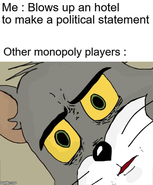 Unsettled Tom | Me : Blows up an hotel to make a political statement; Other monopoly players : | image tagged in memes,unsettled tom | made w/ Imgflip meme maker