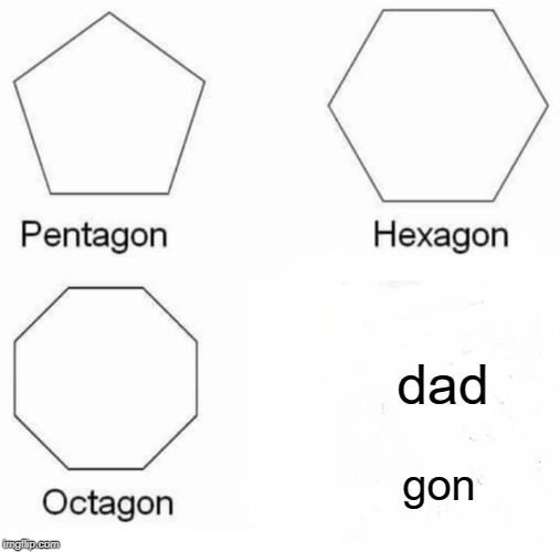 Pentagon Hexagon Octagon | dad; gon | image tagged in memes,pentagon hexagon octagon | made w/ Imgflip meme maker