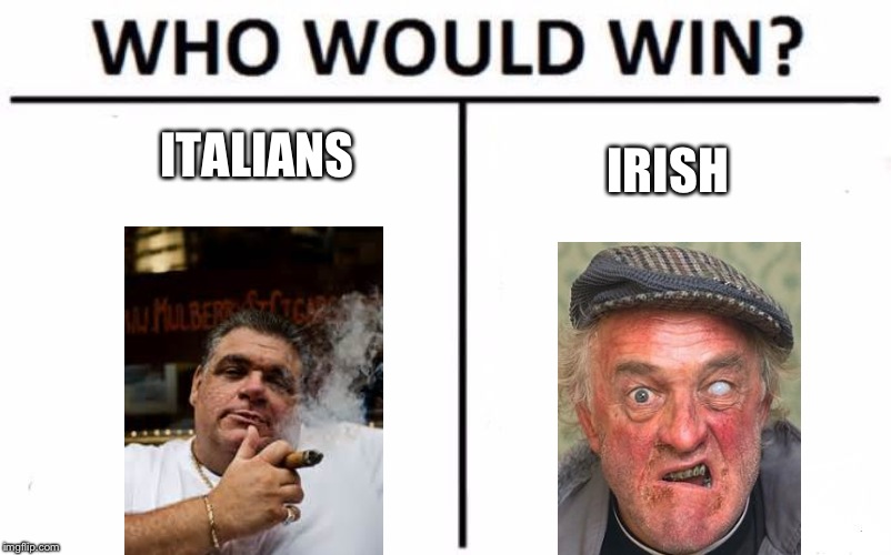 Who Would Win? Meme | ITALIANS; IRISH | image tagged in memes,who would win | made w/ Imgflip meme maker