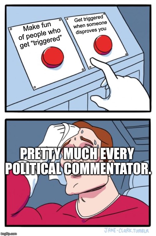 Two Buttons Meme | Get triggered when someone disproves you; Make fun of people who get “triggered”; PRETTY MUCH EVERY POLITICAL COMMENTATOR. | image tagged in memes,two buttons | made w/ Imgflip meme maker