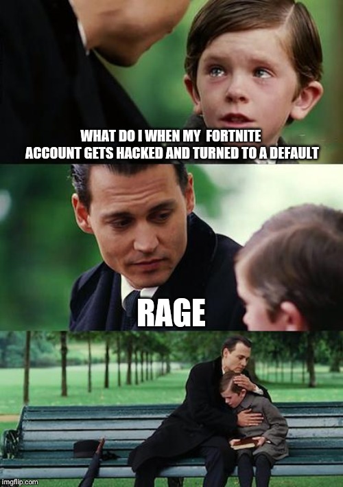 Finding Neverland | WHAT DO I WHEN MY  FORTNITE ACCOUNT GETS HACKED AND TURNED TO A DEFAULT; RAGE | image tagged in memes,finding neverland | made w/ Imgflip meme maker