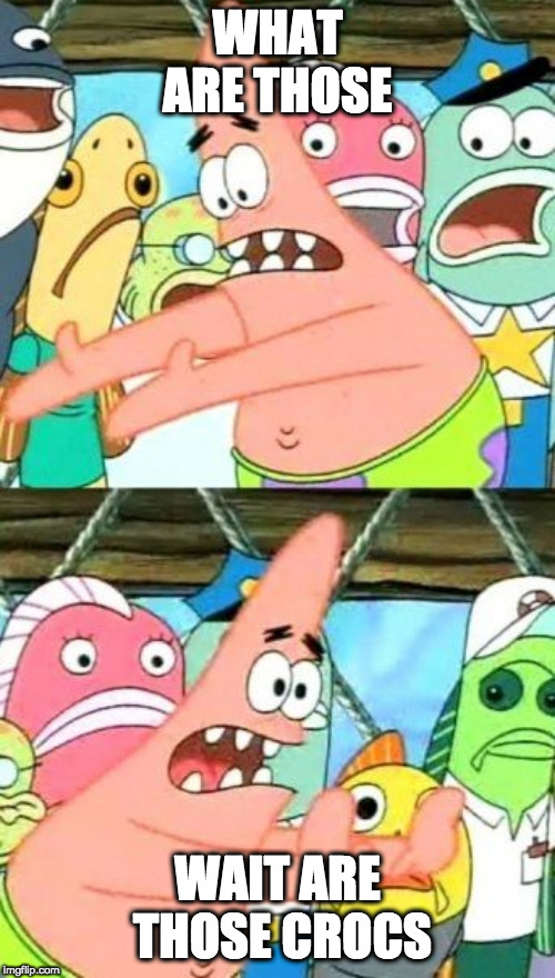 Put It Somewhere Else Patrick Meme | WHAT ARE THOSE; WAIT ARE THOSE CROCS | image tagged in memes,put it somewhere else patrick | made w/ Imgflip meme maker