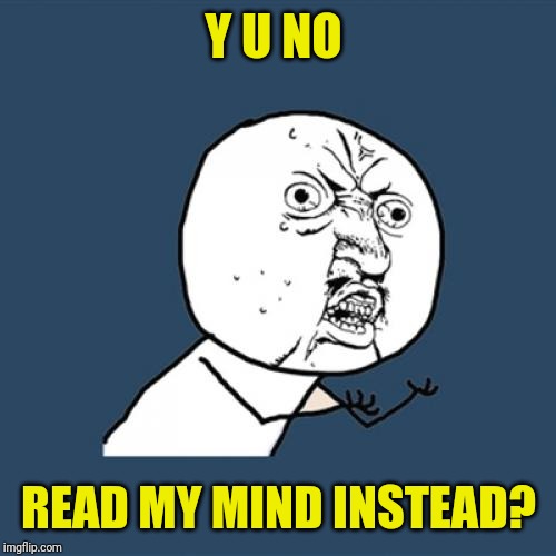 Y U No Meme | Y U NO READ MY MIND INSTEAD? | image tagged in memes,y u no | made w/ Imgflip meme maker