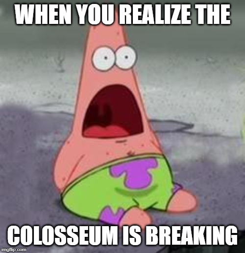 Suprised Patrick | WHEN YOU REALIZE THE; COLOSSEUM IS BREAKING | image tagged in suprised patrick | made w/ Imgflip meme maker