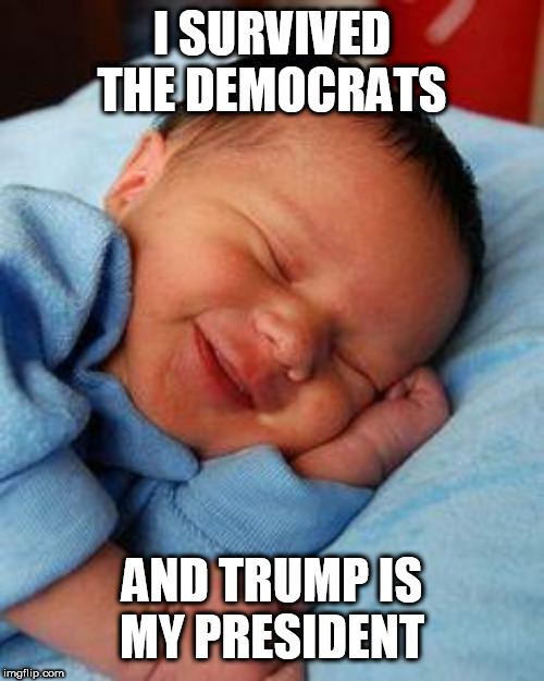 sleeping baby laughing | I SURVIVED THE DEMOCRATS; AND TRUMP IS MY PRESIDENT | image tagged in sleeping baby laughing | made w/ Imgflip meme maker