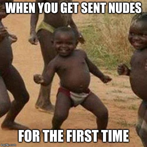 Third World Success Kid Meme | WHEN YOU GET SENT NUDES; FOR THE FIRST TIME | image tagged in memes,third world success kid | made w/ Imgflip meme maker
