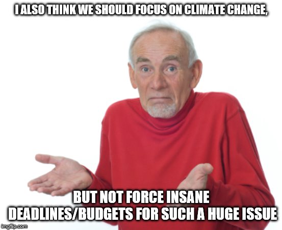 Guess I'll die  | I ALSO THINK WE SHOULD FOCUS ON CLIMATE CHANGE, BUT NOT FORCE INSANE DEADLINES/BUDGETS FOR SUCH A HUGE ISSUE | image tagged in guess i'll die | made w/ Imgflip meme maker