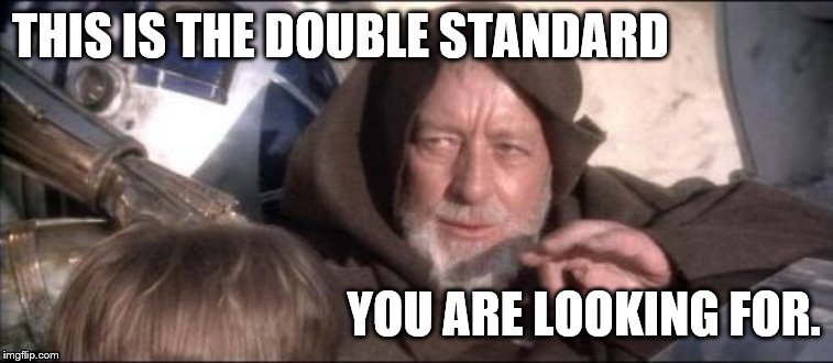 Progressives aren't looking for 'droids, silly. | THIS IS THE DOUBLE STANDARD; YOU ARE LOOKING FOR. | image tagged in these arent the droids you were looking for,double standards,what do we want,when do we want it,not my president,douglie | made w/ Imgflip meme maker