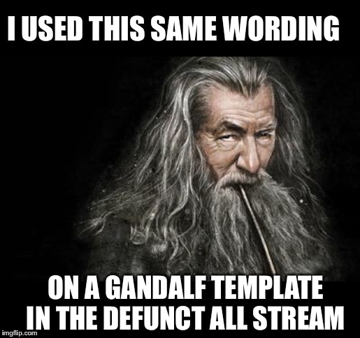 Clever Gandalf | I USED THIS SAME WORDING ON A GANDALF TEMPLATE IN THE DEFUNCT ALL STREAM | image tagged in clever gandalf | made w/ Imgflip meme maker
