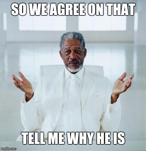 Morgan freeman god | SO WE AGREE ON THAT TELL ME WHY HE IS | image tagged in morgan freeman god | made w/ Imgflip meme maker