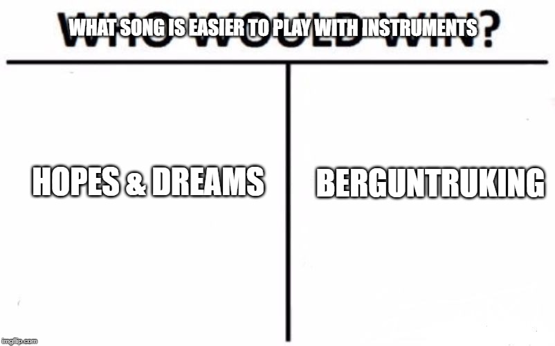 Who Would Win? Meme | WHAT SONG IS EASIER TO PLAY WITH INSTRUMENTS; BERGUNTRUKING; HOPES & DREAMS | image tagged in memes,who would win | made w/ Imgflip meme maker