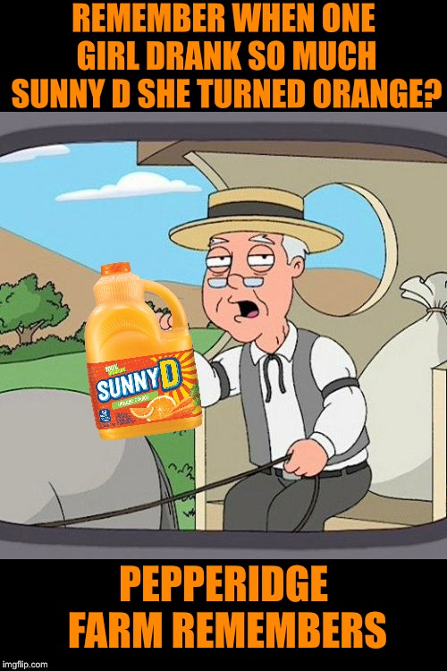 And with her over consumption, people realised, that Sunny D was not good for you. It went viral before viral existed | REMEMBER WHEN ONE GIRL DRANK SO MUCH SUNNY D SHE TURNED ORANGE? PEPPERIDGE FARM REMEMBERS | image tagged in memes,pepperidge farm remembers,sunny,delight,orange,transformation | made w/ Imgflip meme maker