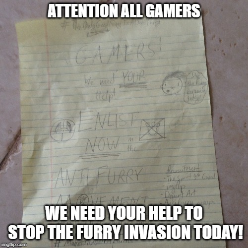 Join the anti-furry war today! (Made this in school xD) | ATTENTION ALL GAMERS; WE NEED YOUR HELP TO STOP THE FURRY INVASION TODAY! | image tagged in anti furry,poster,anti furry poster,screw your mom,furries suck | made w/ Imgflip meme maker
