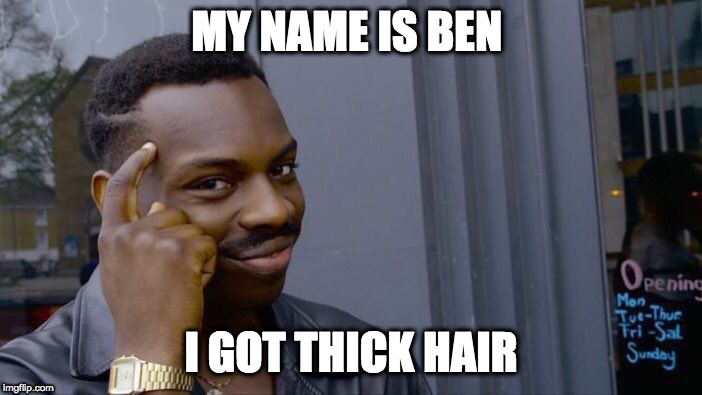 Roll Safe Think About It | MY NAME IS BEN; I GOT THICK HAIR | image tagged in memes,roll safe think about it | made w/ Imgflip meme maker