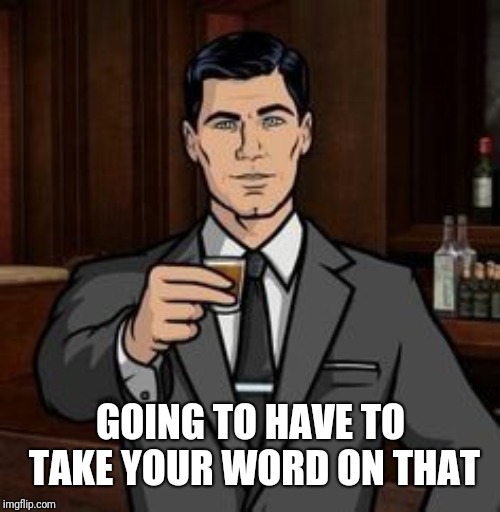 Archer | GOING TO HAVE TO TAKE YOUR WORD ON THAT | image tagged in archer | made w/ Imgflip meme maker