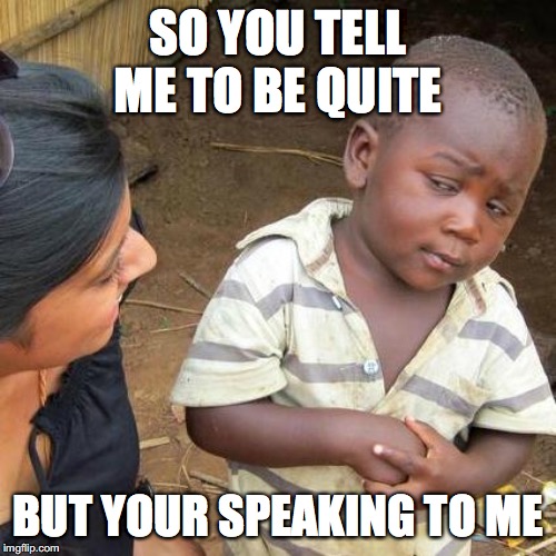 Third World Skeptical Kid | SO YOU TELL ME TO BE QUITE; BUT YOUR SPEAKING TO ME | image tagged in memes,third world skeptical kid | made w/ Imgflip meme maker
