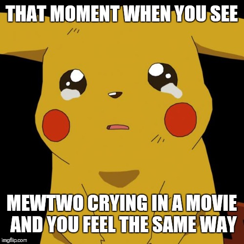 Pikachu crying | THAT MOMENT WHEN YOU SEE; MEWTWO CRYING IN A MOVIE AND YOU FEEL THE SAME WAY | image tagged in pikachu crying | made w/ Imgflip meme maker