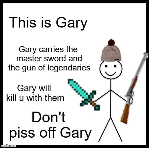 Breh | This is Gary; Gary carries the master sword and the gun of legendaries; Gary will kill u with them; Don't piss off Gary | image tagged in memes,be like bill | made w/ Imgflip meme maker