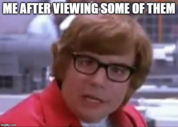 Austin Powers Cross eyed | ME AFTER VIEWING SOME OF THEM | image tagged in austin powers cross eyed | made w/ Imgflip meme maker