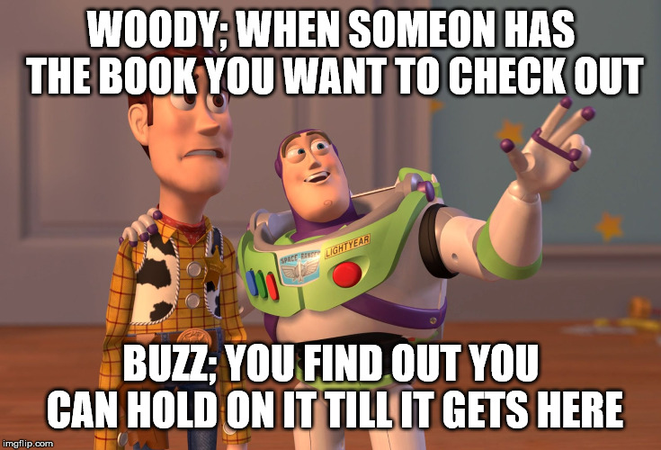 X, X Everywhere Meme | WOODY; WHEN SOMEON HAS THE BOOK YOU WANT TO CHECK OUT; BUZZ; YOU FIND OUT YOU CAN HOLD ON IT TILL IT GETS HERE | image tagged in memes,x x everywhere | made w/ Imgflip meme maker