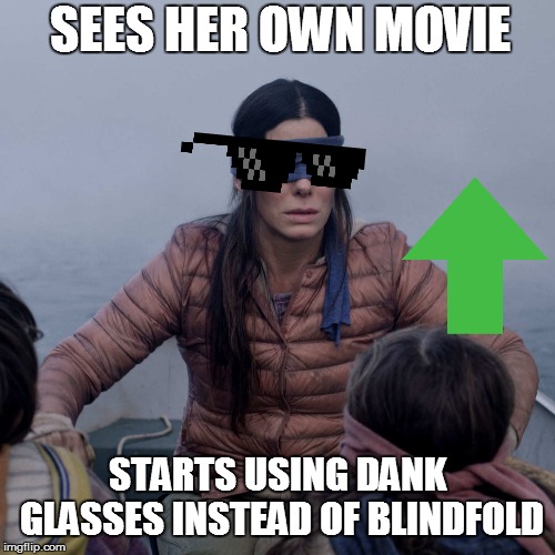 The Alternative | SEES HER OWN MOVIE; STARTS USING DANK GLASSES INSTEAD OF BLINDFOLD | image tagged in memes,bird box,transition,cool | made w/ Imgflip meme maker