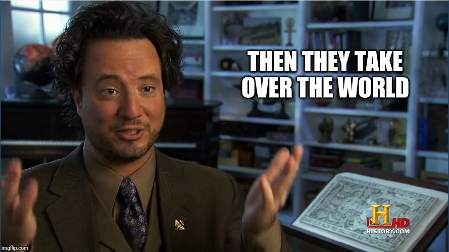 Giorgio Tsoukalos - Atlantis lifted up | THEN THEY TAKE OVER THE WORLD | image tagged in giorgio tsoukalos - atlantis lifted up | made w/ Imgflip meme maker