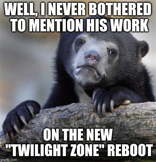 Confession Bear Meme | WELL, I NEVER BOTHERED TO MENTION HIS WORK ON THE NEW "TWILIGHT ZONE" REBOOT | image tagged in memes,confession bear | made w/ Imgflip meme maker