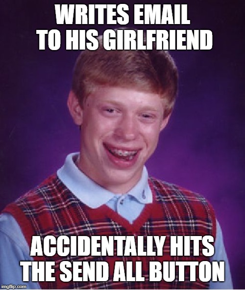 Bad Luck Brian Meme | WRITES EMAIL TO HIS GIRLFRIEND; ACCIDENTALLY HITS THE SEND ALL BUTTON | image tagged in memes,bad luck brian | made w/ Imgflip meme maker