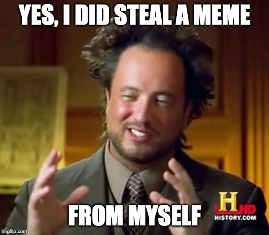 I handle interrogations fairly well. | YES, I DID STEAL A MEME; FROM MYSELF | image tagged in memes,ancient aliens | made w/ Imgflip meme maker