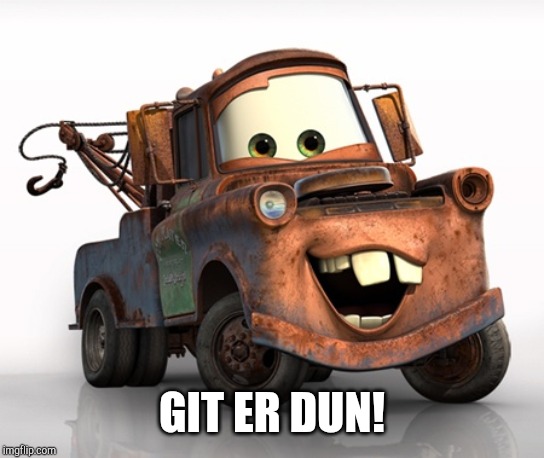 Tow Mater 101 | GIT ER DUN! | image tagged in tow mater 101 | made w/ Imgflip meme maker