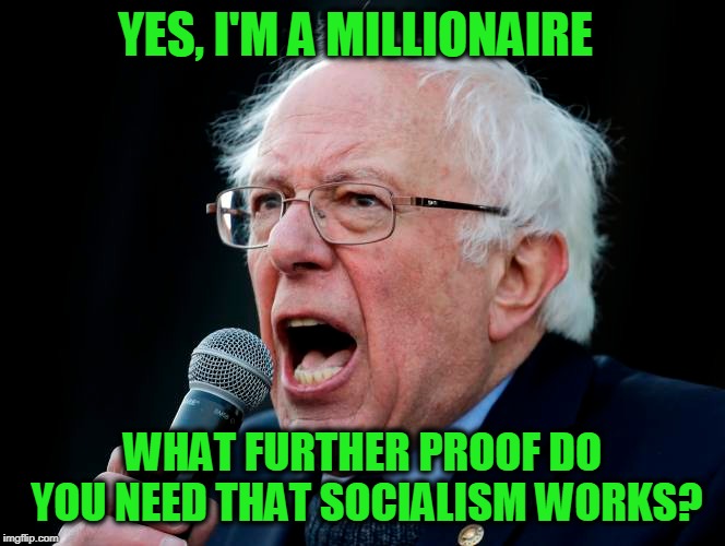Socialist Like a Fox | YES, I'M A MILLIONAIRE; WHAT FURTHER PROOF DO YOU NEED THAT SOCIALISM WORKS? | image tagged in bernie sanders,socialism | made w/ Imgflip meme maker