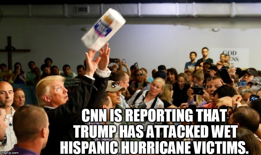 CNN IS REPORTING THAT TRUMP HAS ATTACKED WET HISPANIC HURRICANE VICTIMS. | image tagged in trump | made w/ Imgflip meme maker