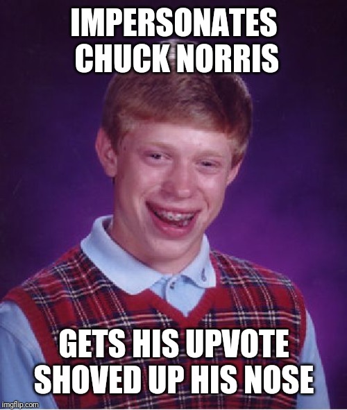 Bad Luck Brian Meme | IMPERSONATES CHUCK NORRIS GETS HIS UPVOTE SHOVED UP HIS NOSE | image tagged in memes,bad luck brian | made w/ Imgflip meme maker
