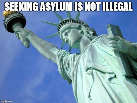 Statue of Liberty | SEEKING ASYLUM IS NOT ILLEGAL | image tagged in statue of liberty | made w/ Imgflip meme maker