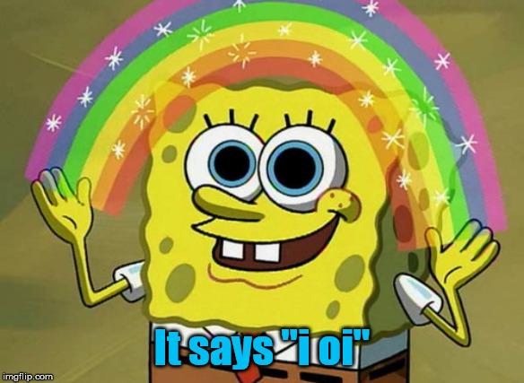 Imagination Spongebob Meme | It says "i oi" | image tagged in memes,imagination spongebob | made w/ Imgflip meme maker