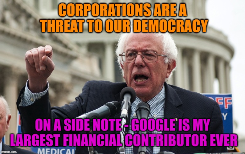 Feel His Bern | CORPORATIONS ARE A THREAT TO OUR DEMOCRACY; ON A SIDE NOTE - GOOGLE IS MY LARGEST FINANCIAL CONTRIBUTOR EVER | image tagged in bernie sanders,election 2020,special kind of stupid,stupid liberals,politics | made w/ Imgflip meme maker