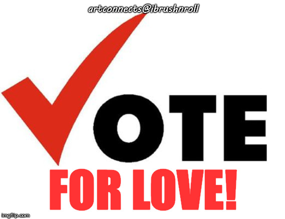 Vote | artconnects@ibrushnroll; FOR LOVE! | image tagged in vote | made w/ Imgflip meme maker
