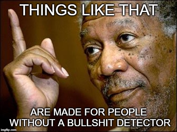 This Morgan Freeman | THINGS LIKE THAT; ARE MADE FOR PEOPLE WITHOUT A BULLSHIT DETECTOR | image tagged in this morgan freeman | made w/ Imgflip meme maker