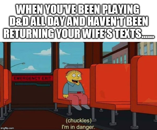 The Dangers of playing D&D. | WHEN YOU'VE BEEN PLAYING D&D ALL DAY AND HAVEN'T BEEN RETURNING YOUR WIFE'S TEXTS...... | image tagged in dungeons and dragons | made w/ Imgflip meme maker