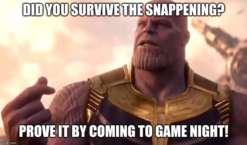 thanos snap | DID YOU SURVIVE THE SNAPPENING? PROVE IT BY COMING TO GAME NIGHT! | image tagged in thanos snap | made w/ Imgflip meme maker