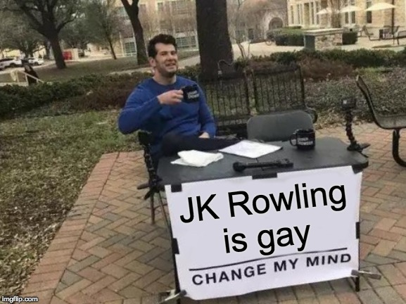 Change My Mind Meme | JK Rowling is gay | image tagged in memes,change my mind | made w/ Imgflip meme maker