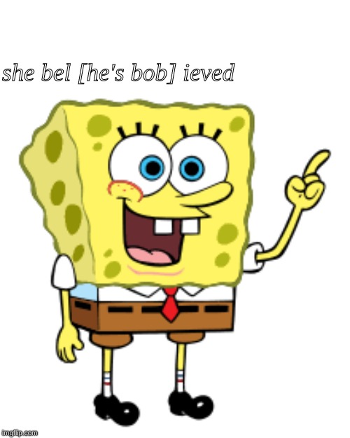 she bel [he's bob] ieved | image tagged in spongebob | made w/ Imgflip meme maker