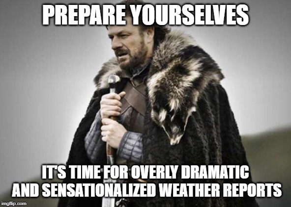 Prepare Yourself | PREPARE YOURSELVES; IT'S TIME FOR OVERLY DRAMATIC AND SENSATIONALIZED WEATHER REPORTS | image tagged in prepare yourself | made w/ Imgflip meme maker