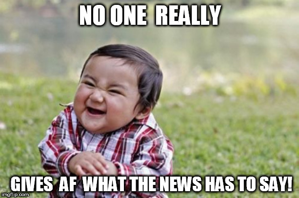 Evil Toddler Meme | NO ONE  REALLY GIVES  AF  WHAT THE NEWS HAS TO SAY! | image tagged in memes,evil toddler | made w/ Imgflip meme maker