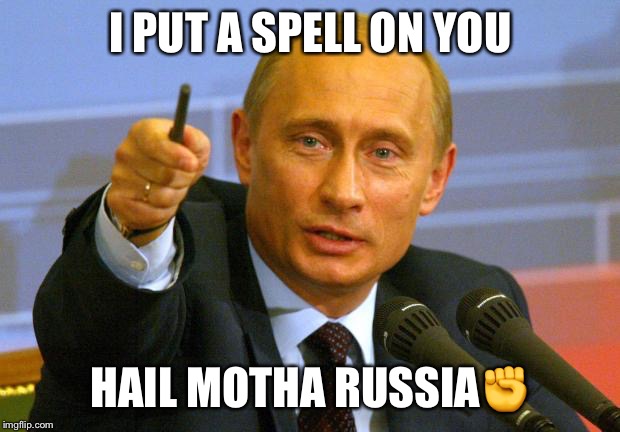 Good Guy Putin Meme | I PUT A SPELL ON YOU; HAIL MOTHA RUSSIA✊ | image tagged in memes,good guy putin | made w/ Imgflip meme maker