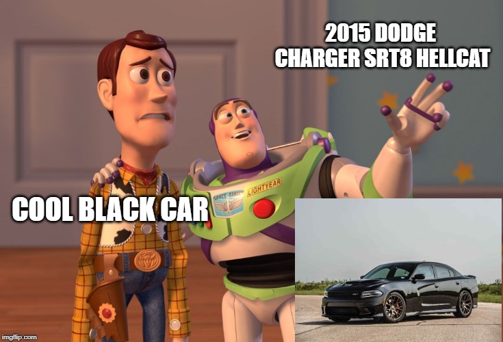 X, X Everywhere | 2015 DODGE CHARGER SRT8 HELLCAT; COOL BLACK CAR | image tagged in memes,x x everywhere | made w/ Imgflip meme maker