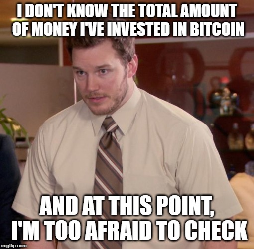 Chris Pratt meme | I DON'T KNOW THE TOTAL AMOUNT OF MONEY I'VE INVESTED IN BITCOIN; AND AT THIS POINT, I'M TOO AFRAID TO CHECK | image tagged in chris pratt meme | made w/ Imgflip meme maker